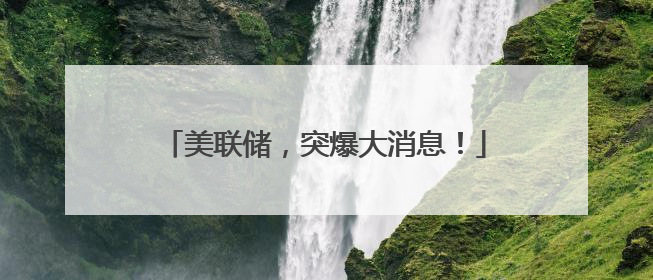 美联储，突爆大消息！