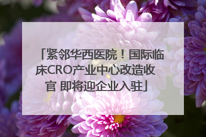 紧邻华西医院！国际临床CRO产业中心改造收官 即将迎企业入驻