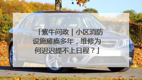 紫牛问政｜小区消防设施瘫痪多年，维修为何迟迟提不上日程？