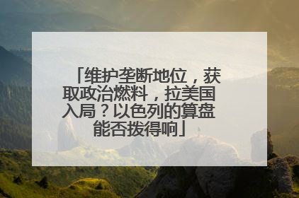 维护垄断地位，获取政治燃料，拉美国入局？以色列的算盘能否拨得响