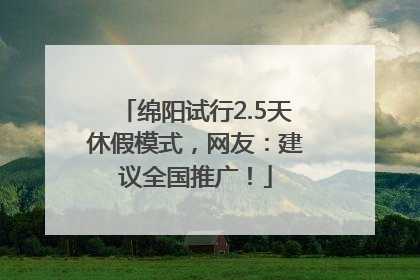 绵阳试行2.5天休假模式，网友：建议全国推广！