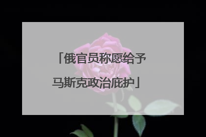 俄官员称愿给予马斯克政治庇护