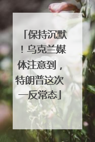 保持沉默！乌克兰媒体注意到，特朗普这次一反常态