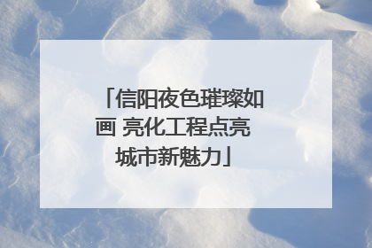 信阳夜色璀璨如画 亮化工程点亮城市新魅力