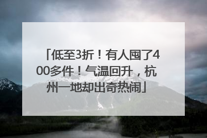 低至3折！有人囤了400多件！气温回升，杭州一地却出奇热闹