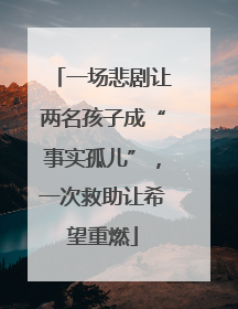 一场悲剧让两名孩子成“事实孤儿”，一次救助让希望重燃
