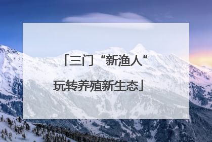 三门“新渔人”玩转养殖新生态