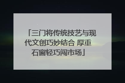 三门将传统技艺与现代文创巧妙结合 厚重石窗轻巧闯市场