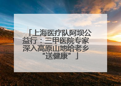 上海医疗队阿坝公益行：三甲医院专家深入高原山地给老乡“送健康”