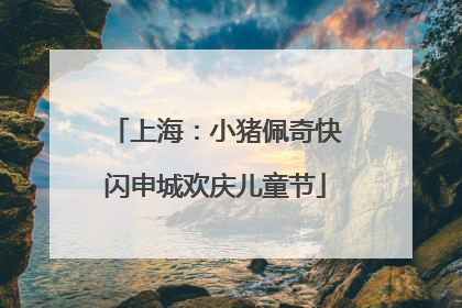 上海：小猪佩奇快闪申城欢庆儿童节