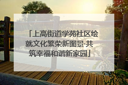 上高街道学苑社区绘就文化繁荣新图景·共筑幸福和谐新家园