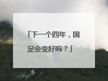 下一个四年，国足会变好吗？