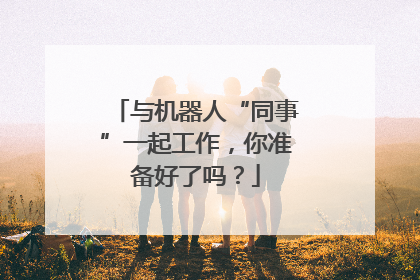 与机器人“同事”一起工作，你准备好了吗？