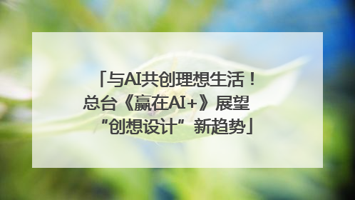 与AI共创理想生活！总台《赢在AI+》展望“创想设计”新趋势