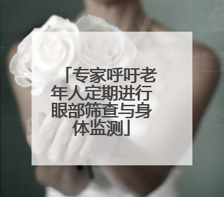 专家呼吁老年人定期进行眼部筛查与身体监测