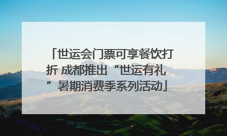 世运会门票可享餐饮打折 成都推出“世运有礼”暑期消费季系列活动