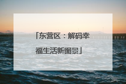 东营区：解码幸福生活新图景