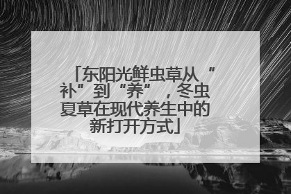 东阳光鲜虫草从“补”到“养”，冬虫夏草在现代养生中的新打开方式