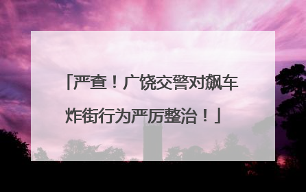 严查！广饶交警对飙车炸街行为严厉整治！