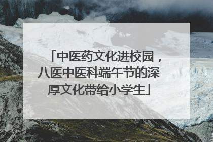 中医药文化进校园，八医中医科端午节的深厚文化带给小学生