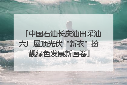 中国石油长庆油田采油六厂屋顶光伏“新衣”扮靓绿色发展新画卷