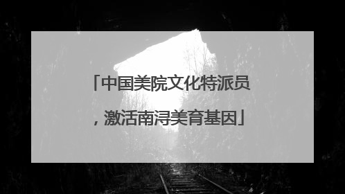 中国美院文化特派员，激活南浔美育基因