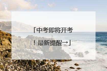 中考即将开考！最新提醒→