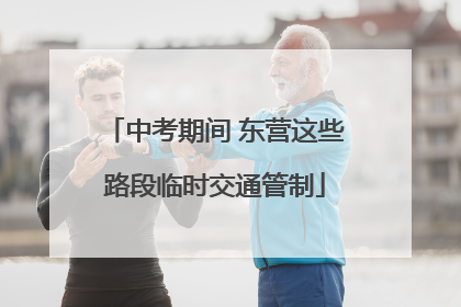 中考期间 东营这些路段临时交通管制