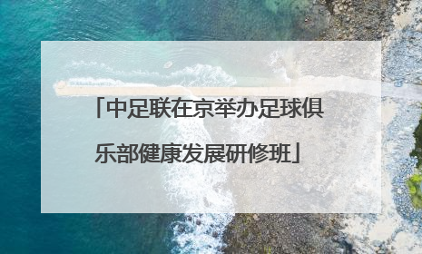 中足联在京举办足球俱乐部健康发展研修班