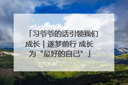 习爷爷的话引领我们成长｜逐梦前行 成长为“最好的自己”