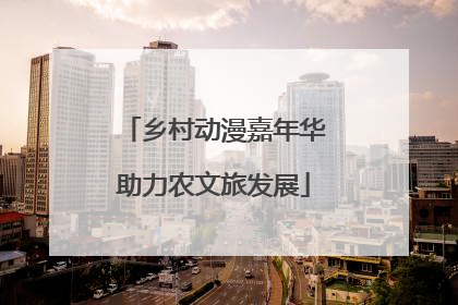 乡村动漫嘉年华助力农文旅发展