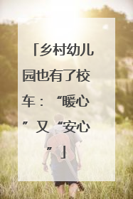 乡村幼儿园也有了校车：“暖心”又“安心”
