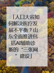 人口大省如何解决医疗发展不平衡？山东全面推进包括AI辅助诊断的“三张网”建设