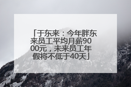 于东来：今年胖东来员工平均月薪9000元，未来员工年假将不低于40天
