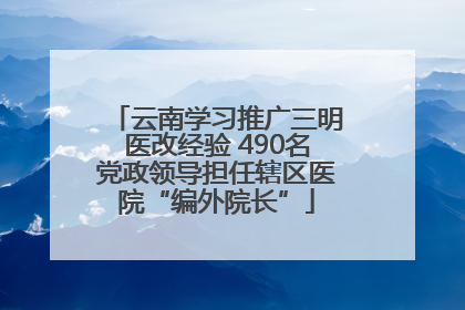 云南学习推广三明医改经验 490名党政领导担任辖区医院“编外院长”