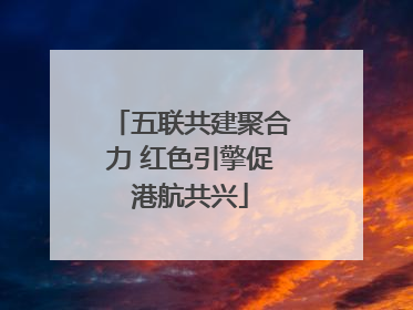 五联共建聚合力 红色引擎促港航共兴
