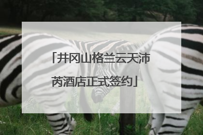 井冈山格兰云天沛芮酒店正式签约