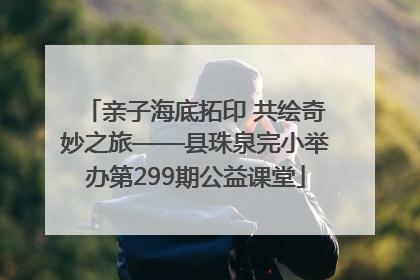 亲子海底拓印 共绘奇妙之旅——县珠泉完小举办第299期公益课堂