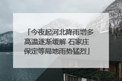 今夜起河北降雨增多高温逐渐缓解 石家庄保定等局地雨势猛烈