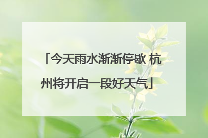 今天雨水渐渐停歇 杭州将开启一段好天气