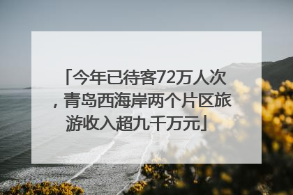 今年已待客72万人次，青岛西海岸两个片区旅游收入超九千万元