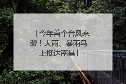 今年首个台风来袭！大雨、暴雨马上抵达南昌