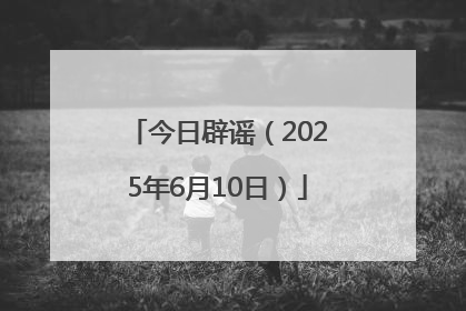 今日辟谣（2025年6月10日）