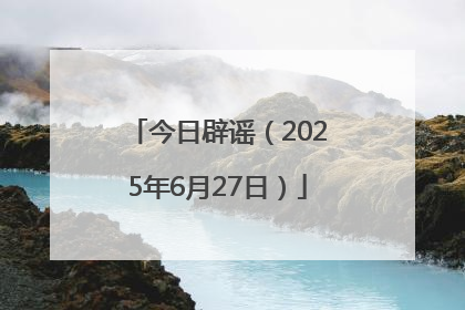 今日辟谣（2025年6月27日）