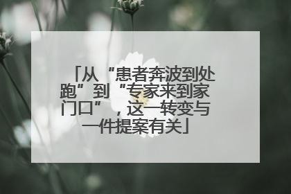从“患者奔波到处跑”到“专家来到家门口”，这一转变与一件提案有关