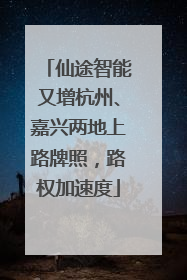 仙途智能又增杭州、嘉兴两地上路牌照，路权加速度