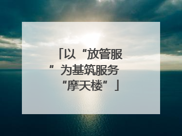 以“放管服”为基筑服务“摩天楼”