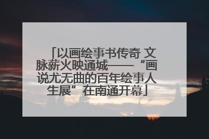 以画绘事书传奇 文脉薪火映通城——“画说尤无曲的百年绘事人生展”在南通开幕