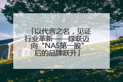 以代言之名，见证行业革新——绿联迈向“NAS第一股”后的品牌跃升
