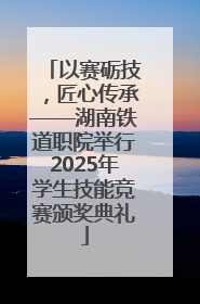 以赛砺技，匠心传承——湖南铁道职院举行2025年学生技能竞赛颁奖典礼